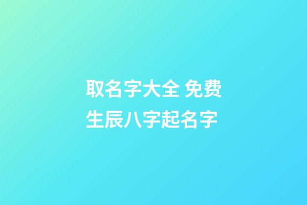 取名字大全 免费生辰八字起名字